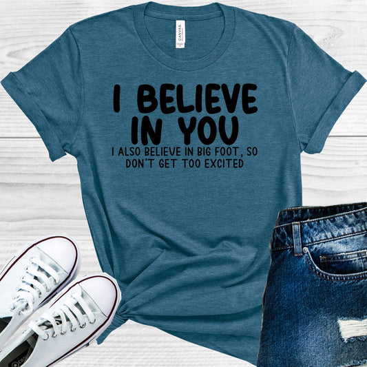 I Believe in You, I Also Believe in Big Foot So Don't Get Too Excited Graphic Tee