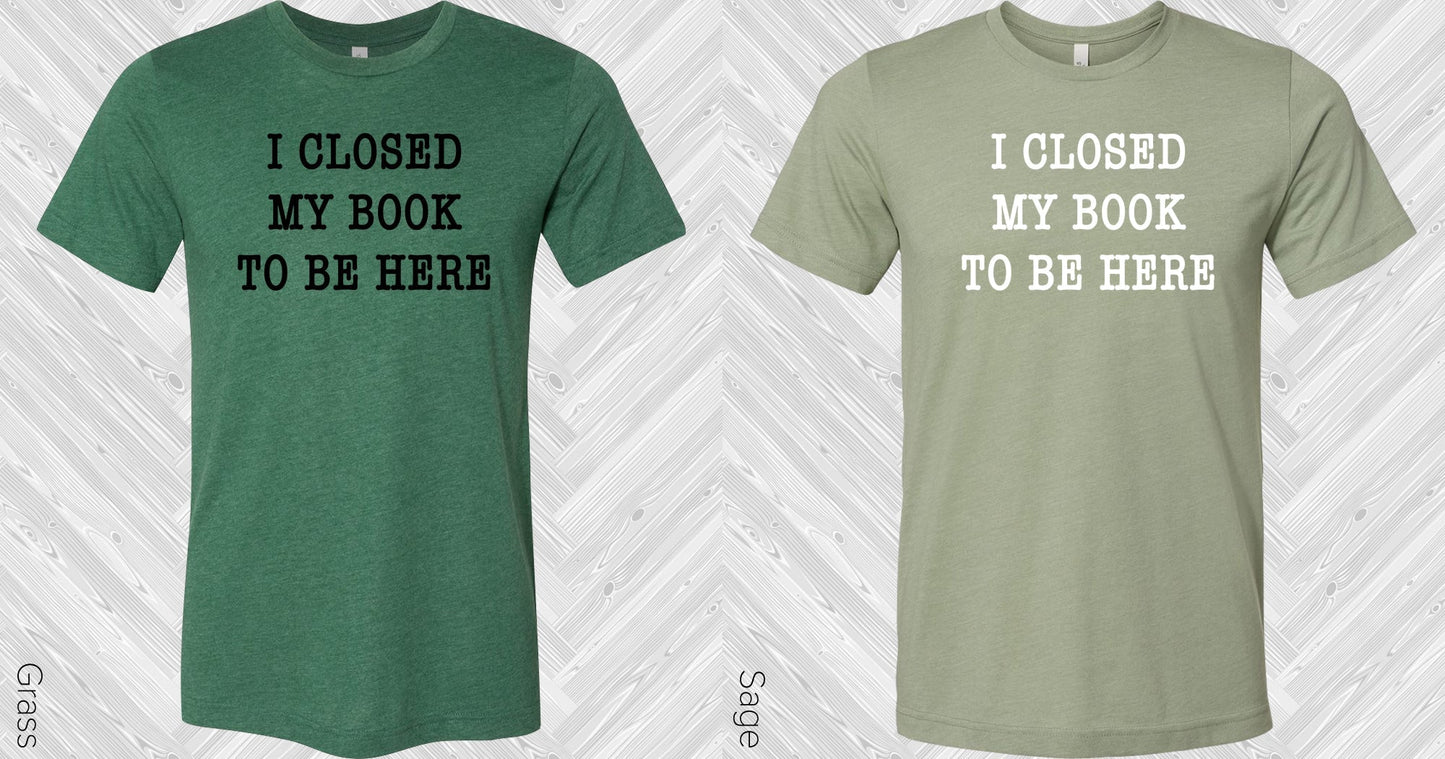 I Closed My Book to Be Here Graphic Tee