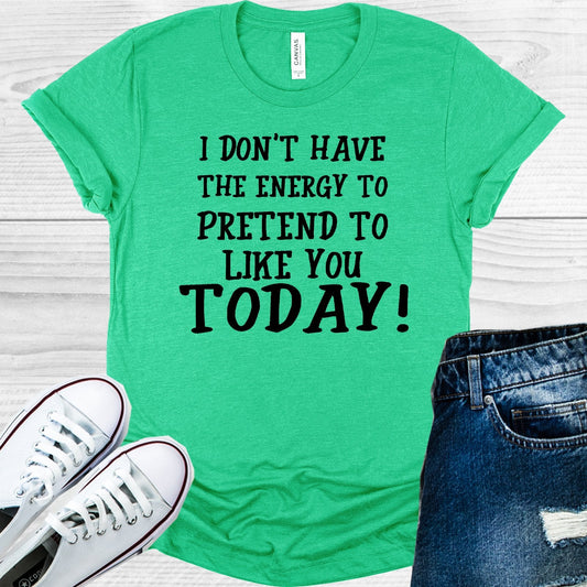 I Don't Have the Energy to Pretend to Like You Today Graphic Tee