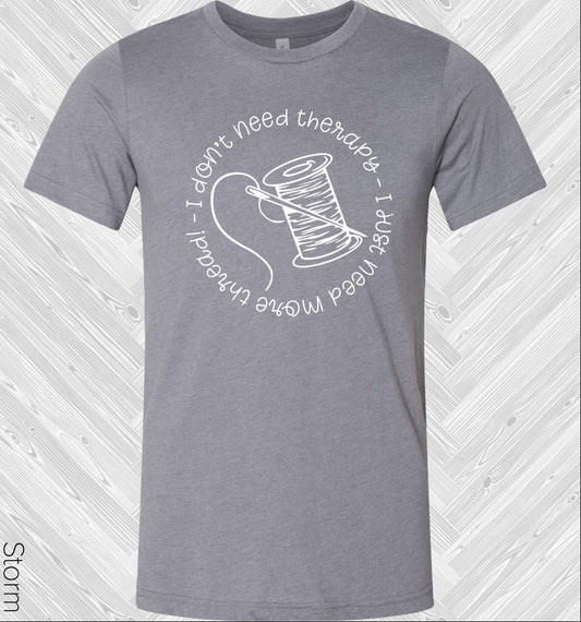 I Don't Need Therapy I Just Need More Thread Graphic Tee