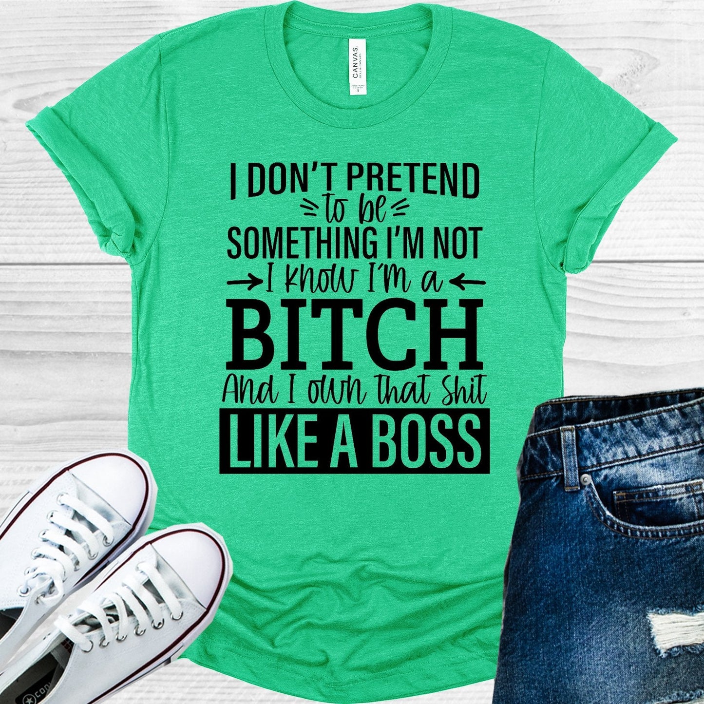 I Don't Pretend to Be Something I'm Not I Know I'm a B**** and I Own That Sh** Like a Boss Graphic Tee