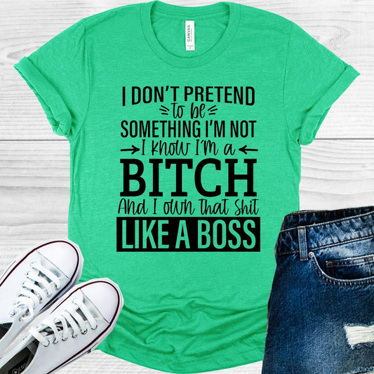 I Don't Pretend to Be Something I'm Not I Know I'm a B**** and I Own That Sh** Like a Boss Graphic Tee
