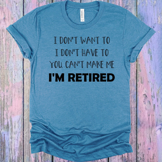 I Don't Want To I Don't Have to You Can't Make Me I'm Retired Graphic Tee
