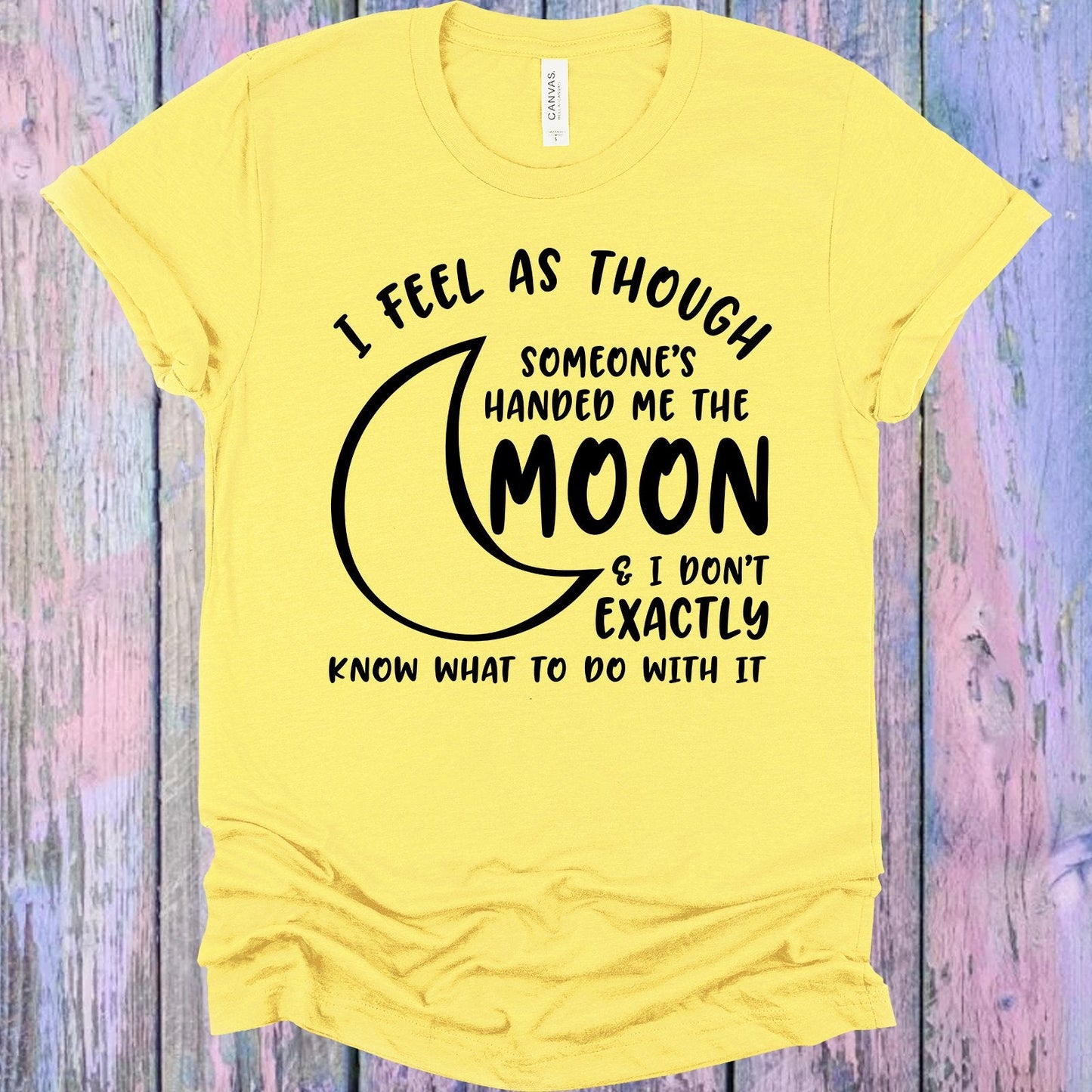 I Feel as Though Someone's Handed Me the Moon and I Don't Exactly Know What to Do with It Graphic Tee