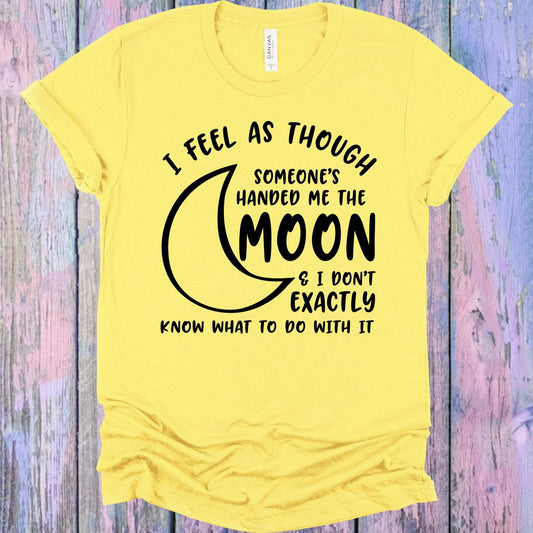 I Feel as Though Someone's Handed Me the Moon and I Don't Exactly Know What to Do with It Graphic Tee