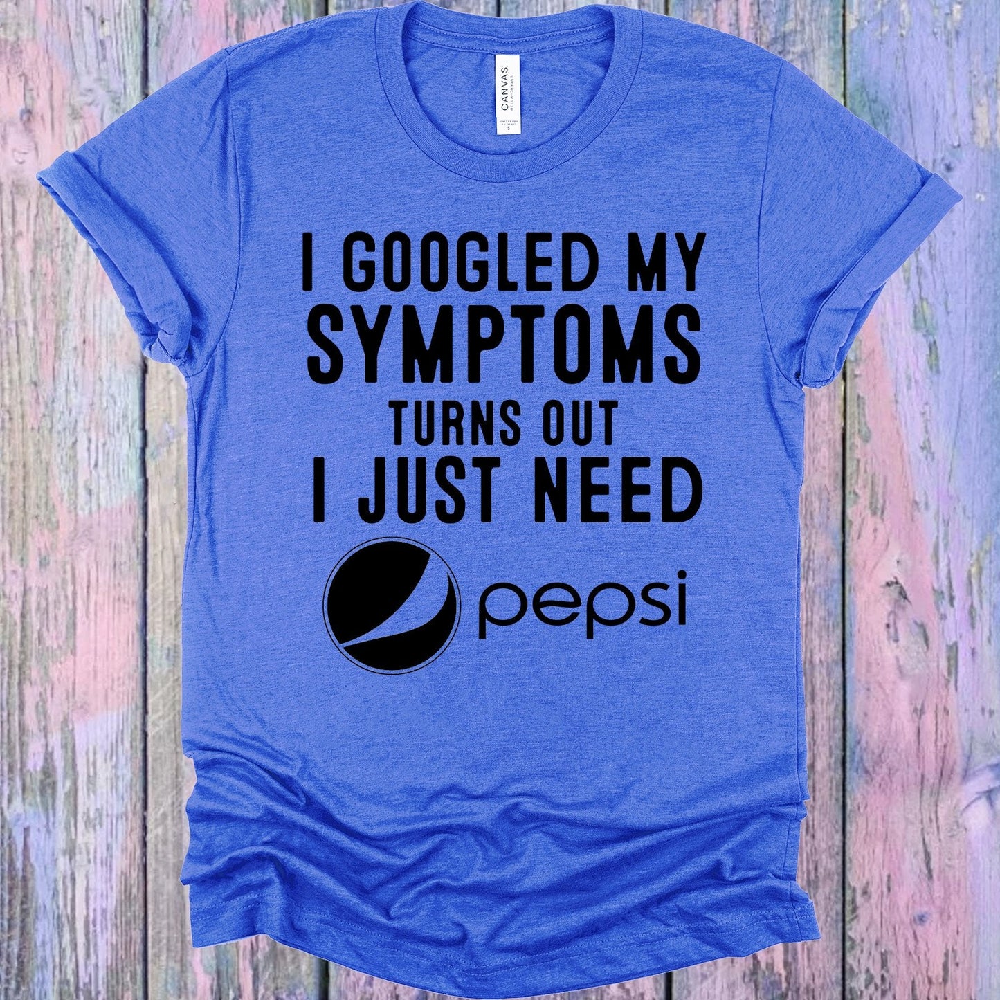 I Googled My Symptoms Turns Out I Just Need Pepsi Graphic Tee
