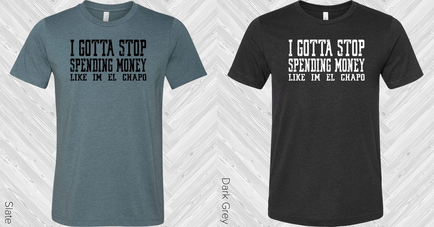 I Gotta Stop Spending Money Like I'm El Chapo Graphic Tee