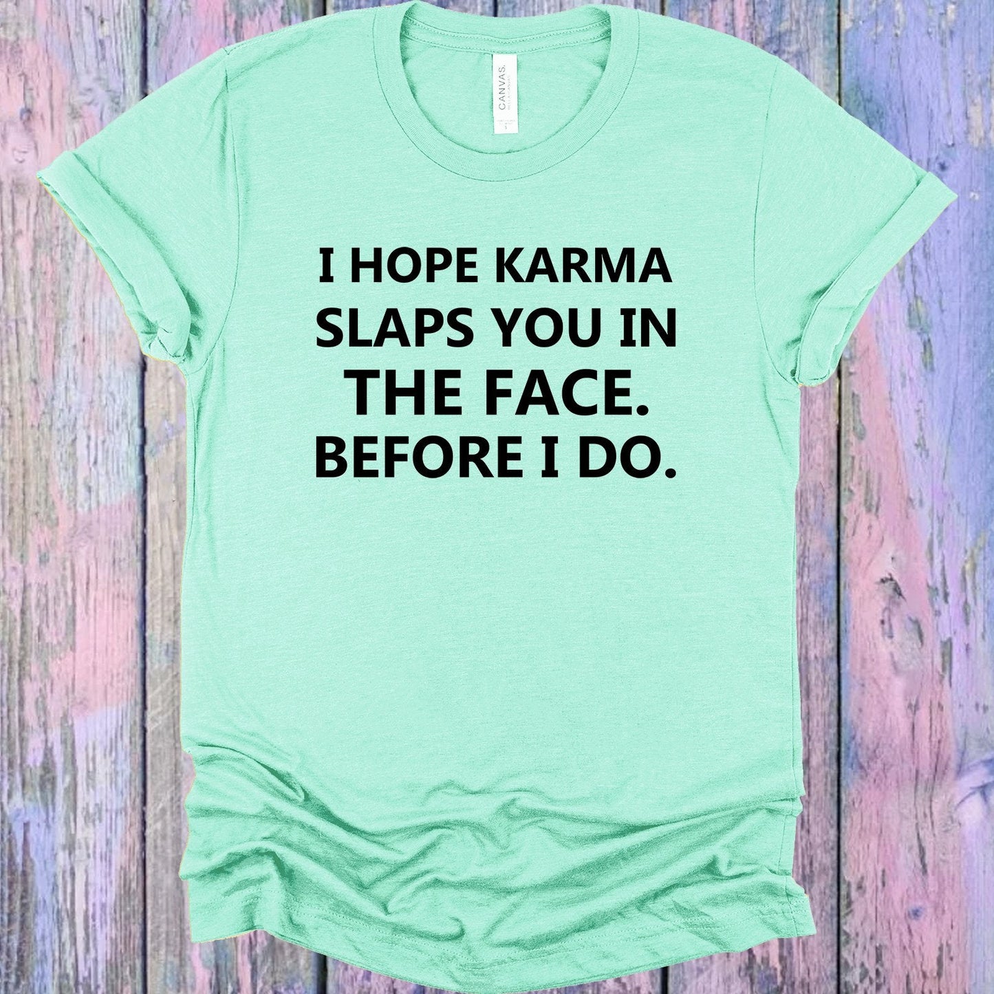 I Hope Karma Slaps You in the Face Before I Do Graphic Tee
