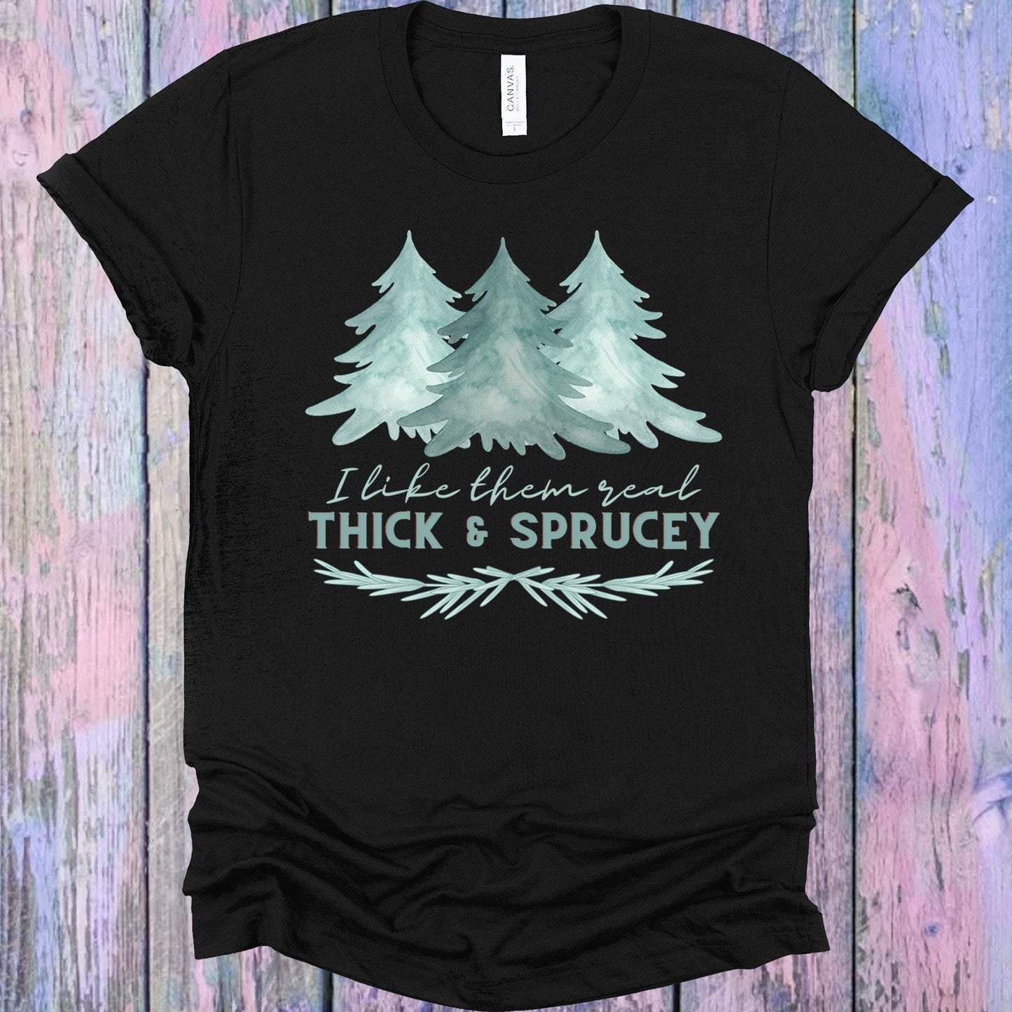 I Like Them Real Thick and Sprucey Graphic Tee