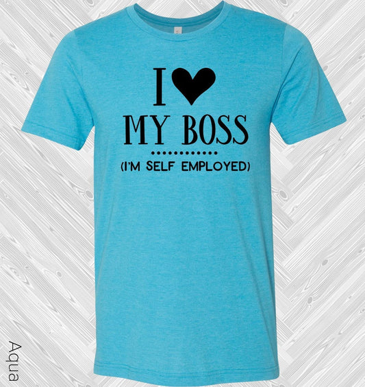 I Love My Boss I'm Self-Employed Graphic Tee