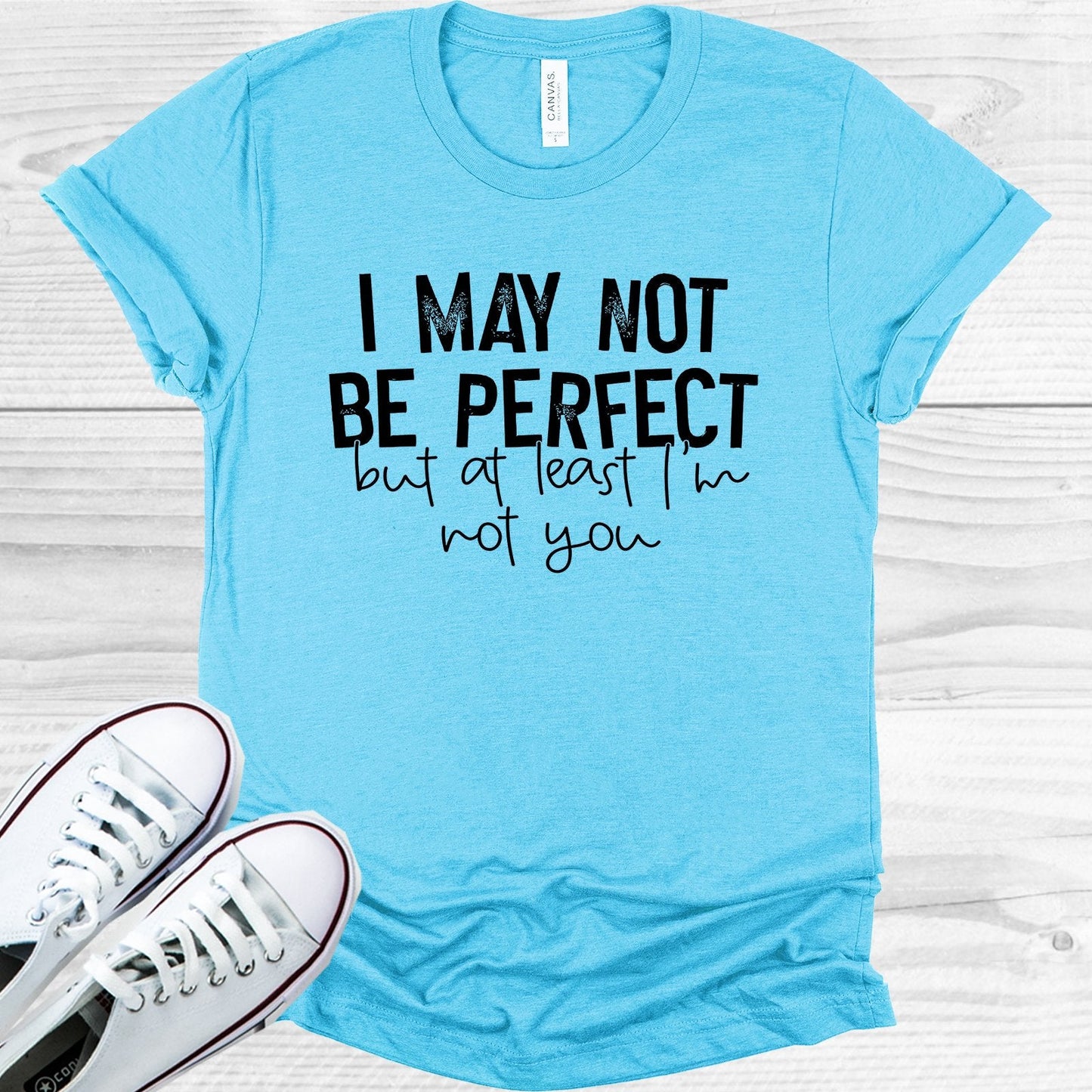 I May Not Be Perfect But at Least I'm Not You Graphic Tee