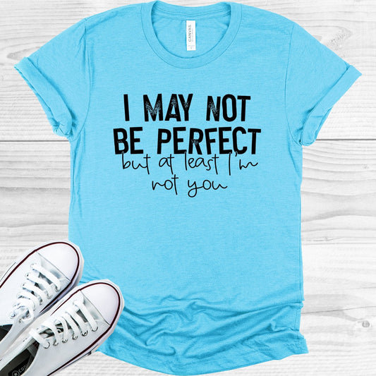 I May Not Be Perfect But at Least I'm Not You Graphic Tee