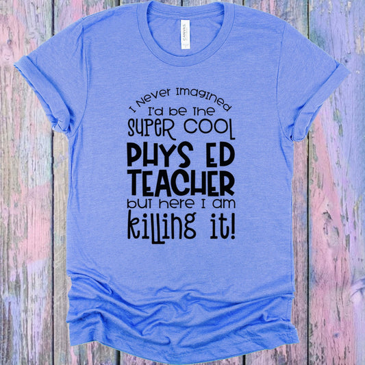 I Never Imagined I'd be the Super Cool Phys Ed Teacher But Here I am Killing It Graphic Tee