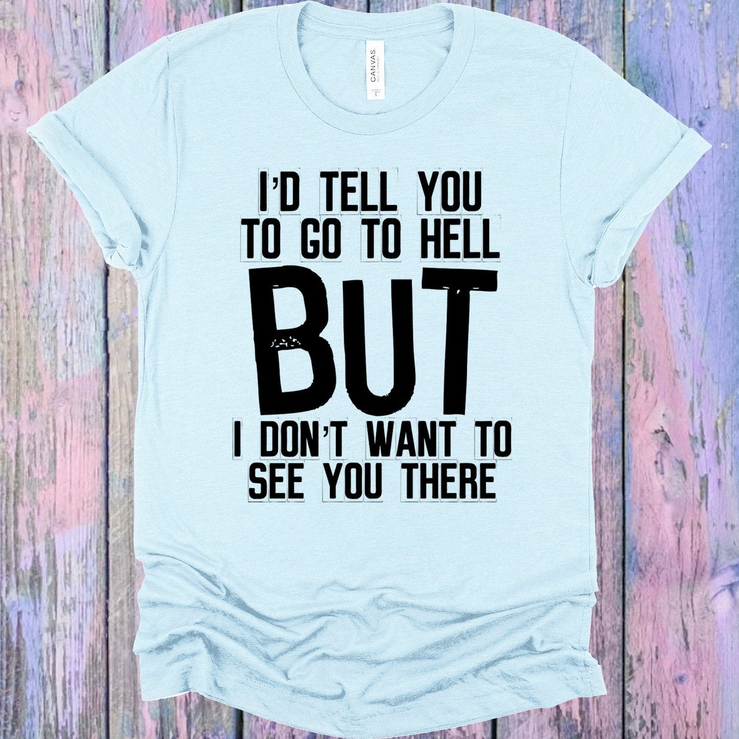 I'd Tell You to Go to Hell But I Don't Want to See You There Graphic Tee