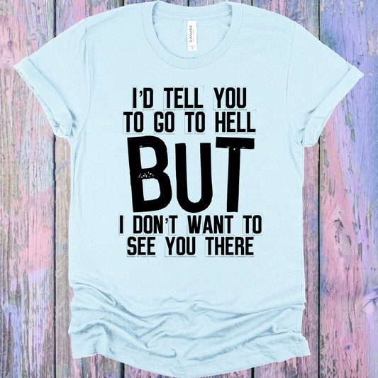 I'd Tell You to Go to Hell But I Don't Want to See You There Graphic Tee