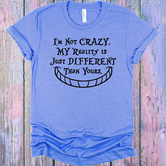 I'm Not Crazy My Reality is Just Different Than Yours Graphic Tee