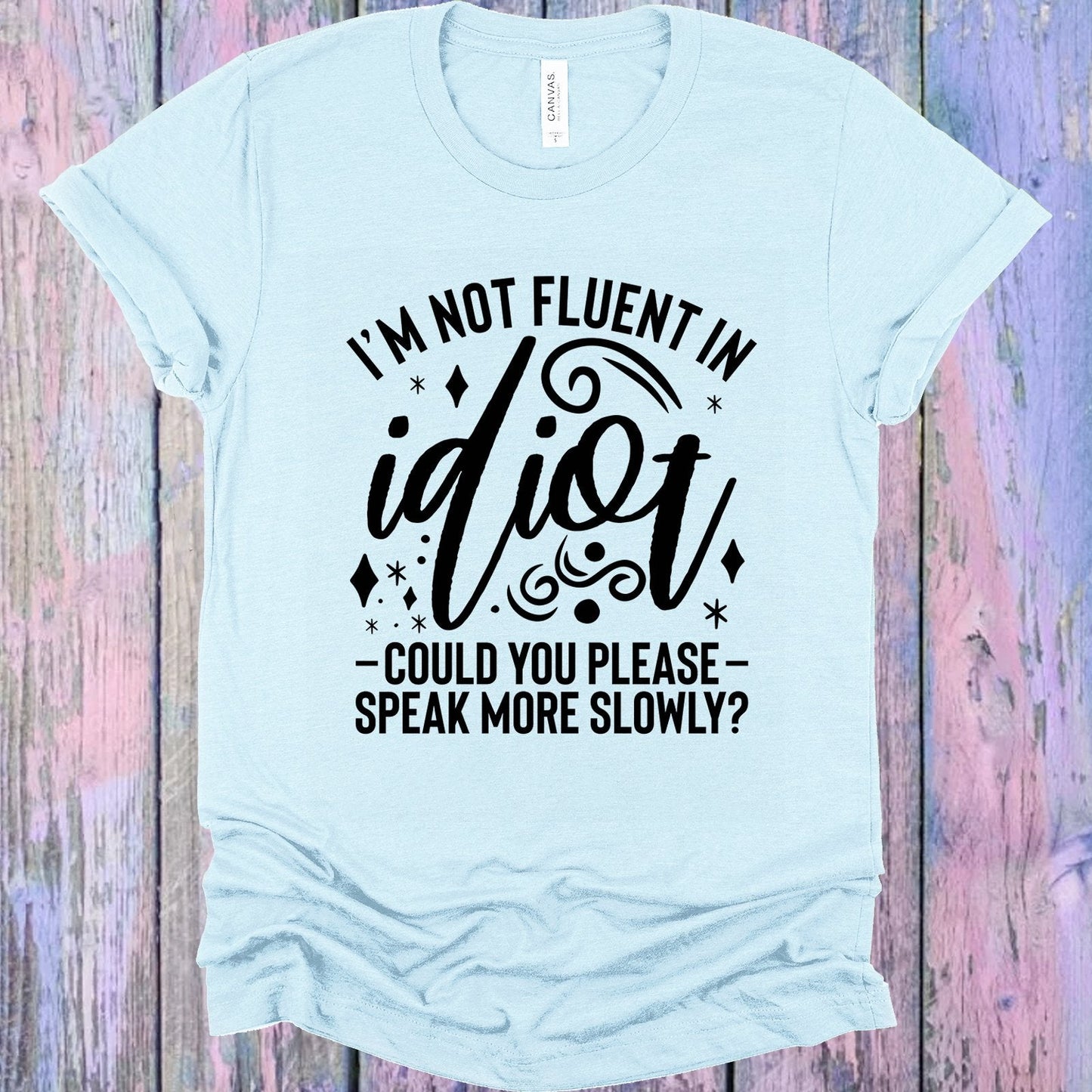 I'm Not Fluent in Idiot Graphic Tee