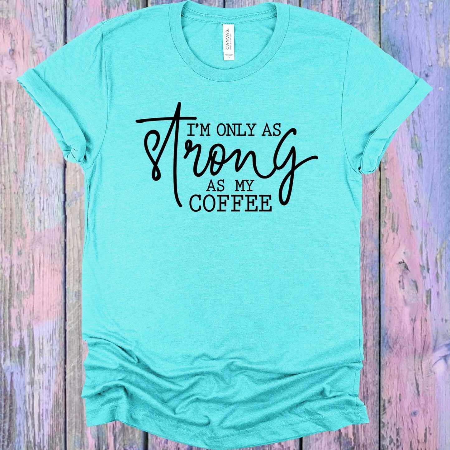 I'm Only as Strong as My Coffee Graphic Tee