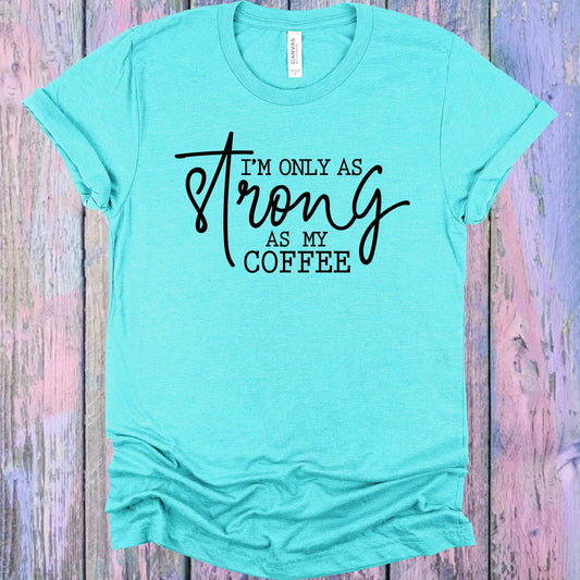 I'm Only as Strong as My Coffee Graphic Tee