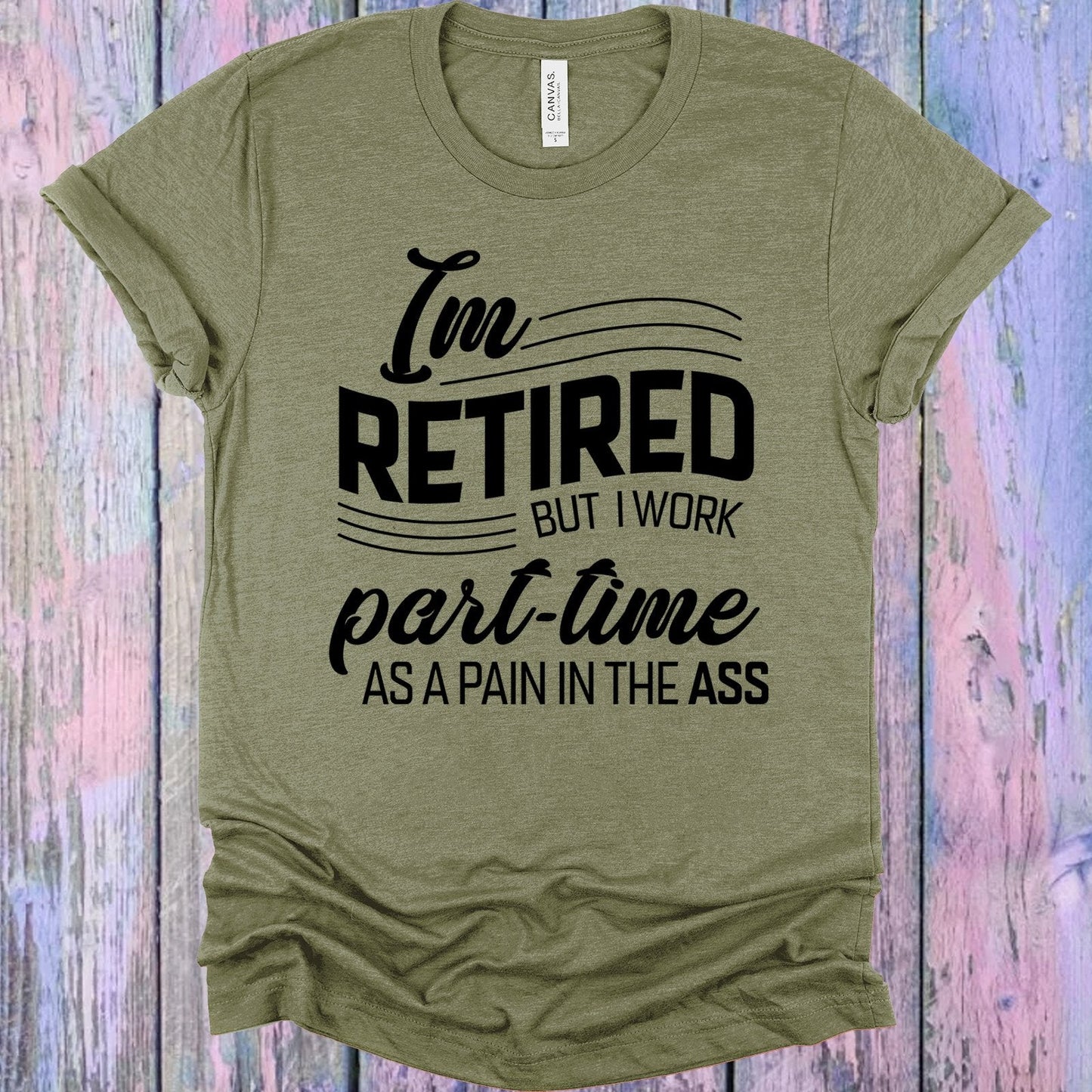 I'm Retired But I Work Part Time as a Pain in the A** Graphic Tee