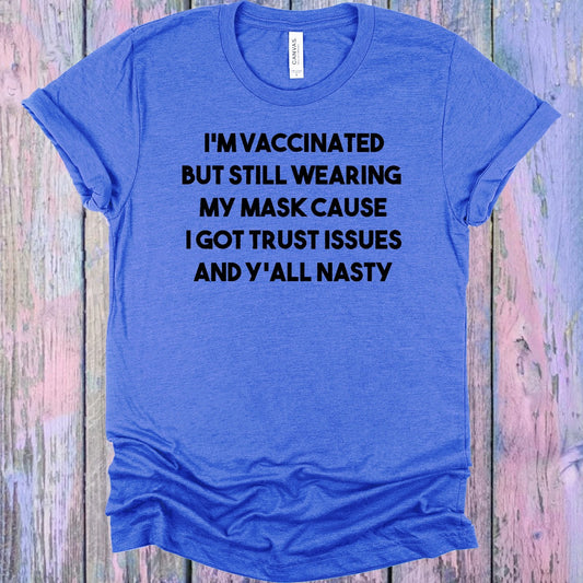 I'm Vaccinated But Still Wearing My Mask Cause I Got Trust Issues And Y'all Nasty Graphic Tee