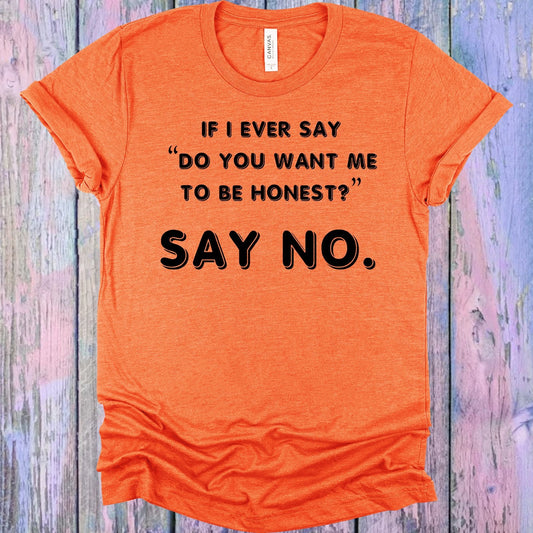 If I Ever Say Do You Want Me to Be Honest Say No Graphic Tee