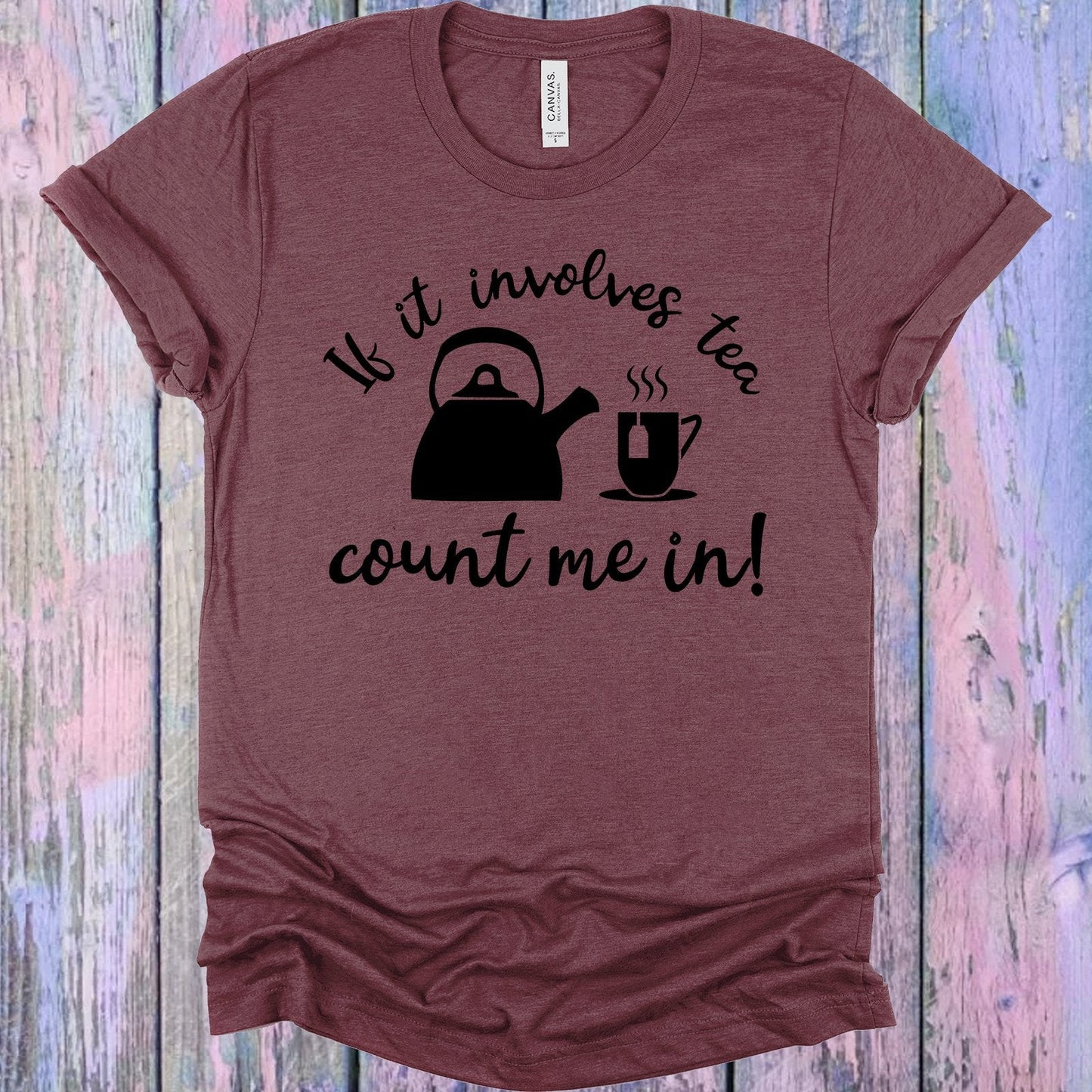 If It Involves Tea Count Me In Graphic Tee