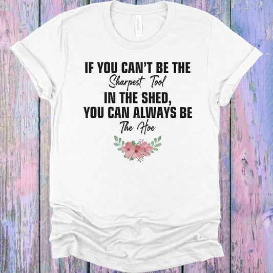 If You Can't Be the Sharpest Tool in the Shed You Can Always Be the Hoe Graphic Tee