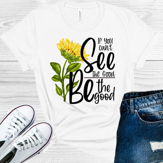 If You Can't See the Good Be the Good Graphic Tee
