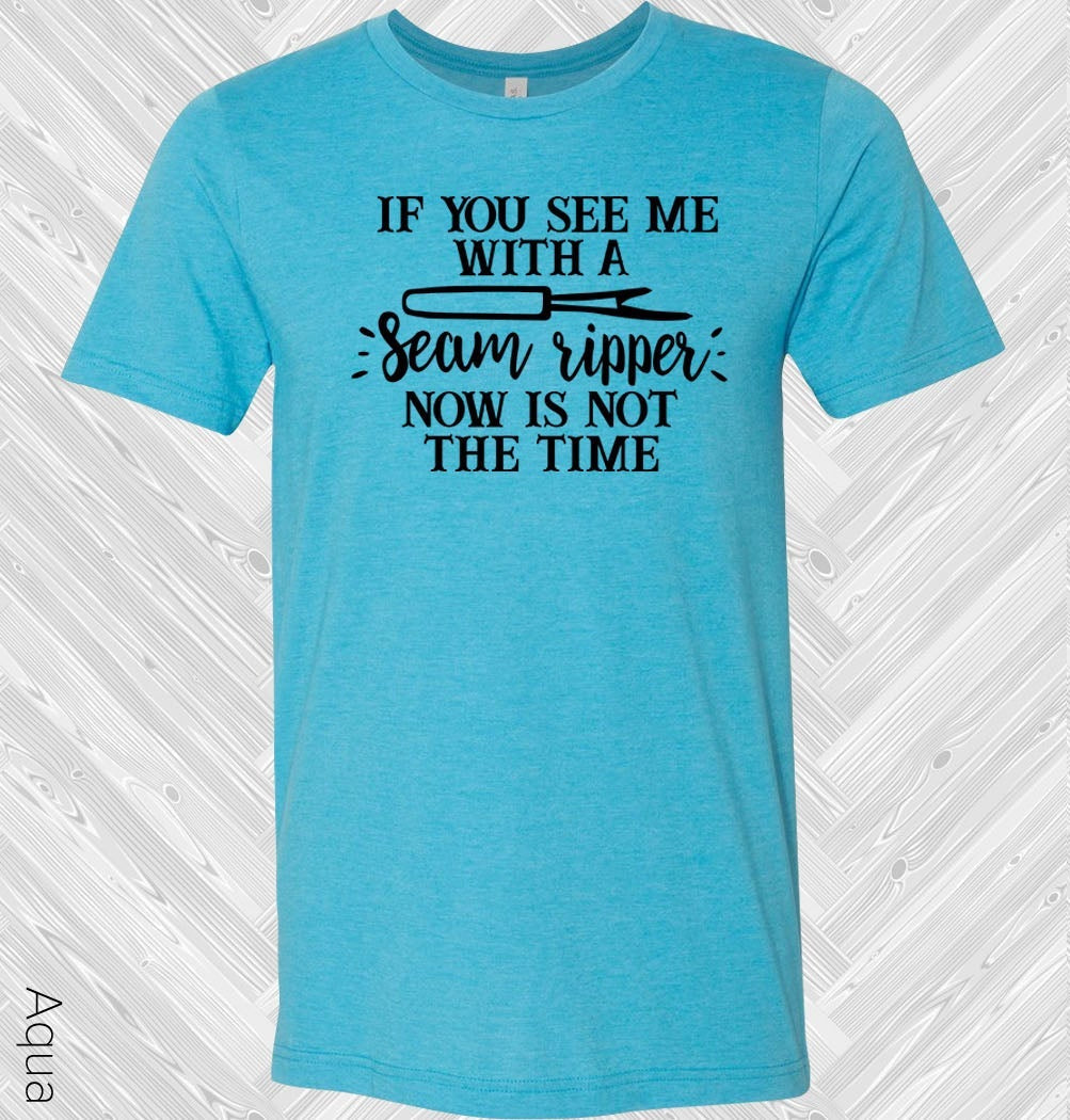 If You See Me With a Seam Ripper Now is Not the Time Graphic Tee