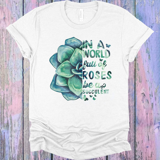 In a World Full of Roses Be a Succulent Graphic Tee