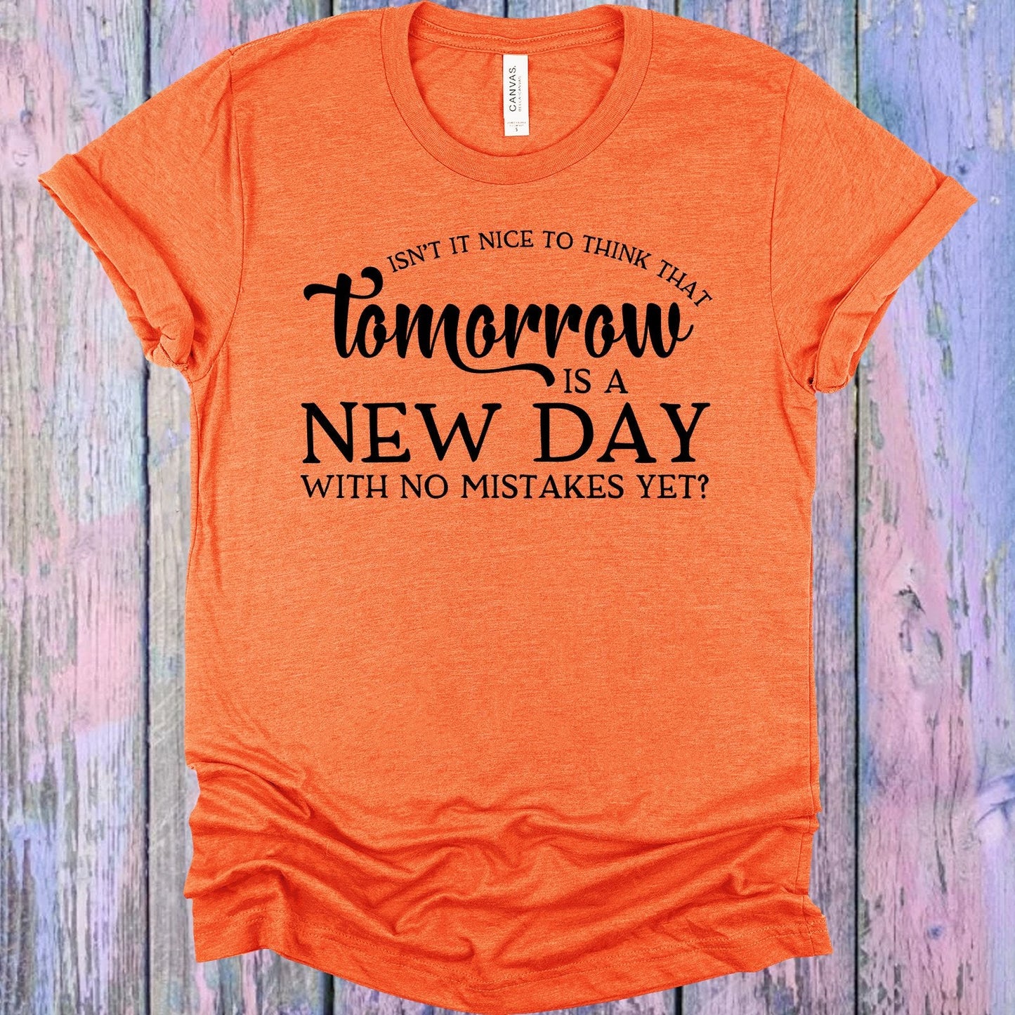 Isn't It Nice to Think That Tomorrow is a New Day with No Mistakes Yet Graphic Tee