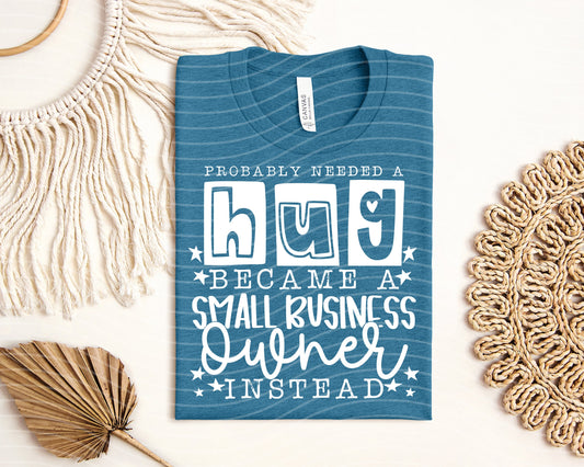 Probably Needed a Hug Became a Small Business Owner Instead Graphic Tee
