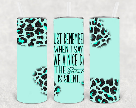 Just Remember When I Say Have a Nice Day the B**** is Silent 20 oz Skinny Tumbler