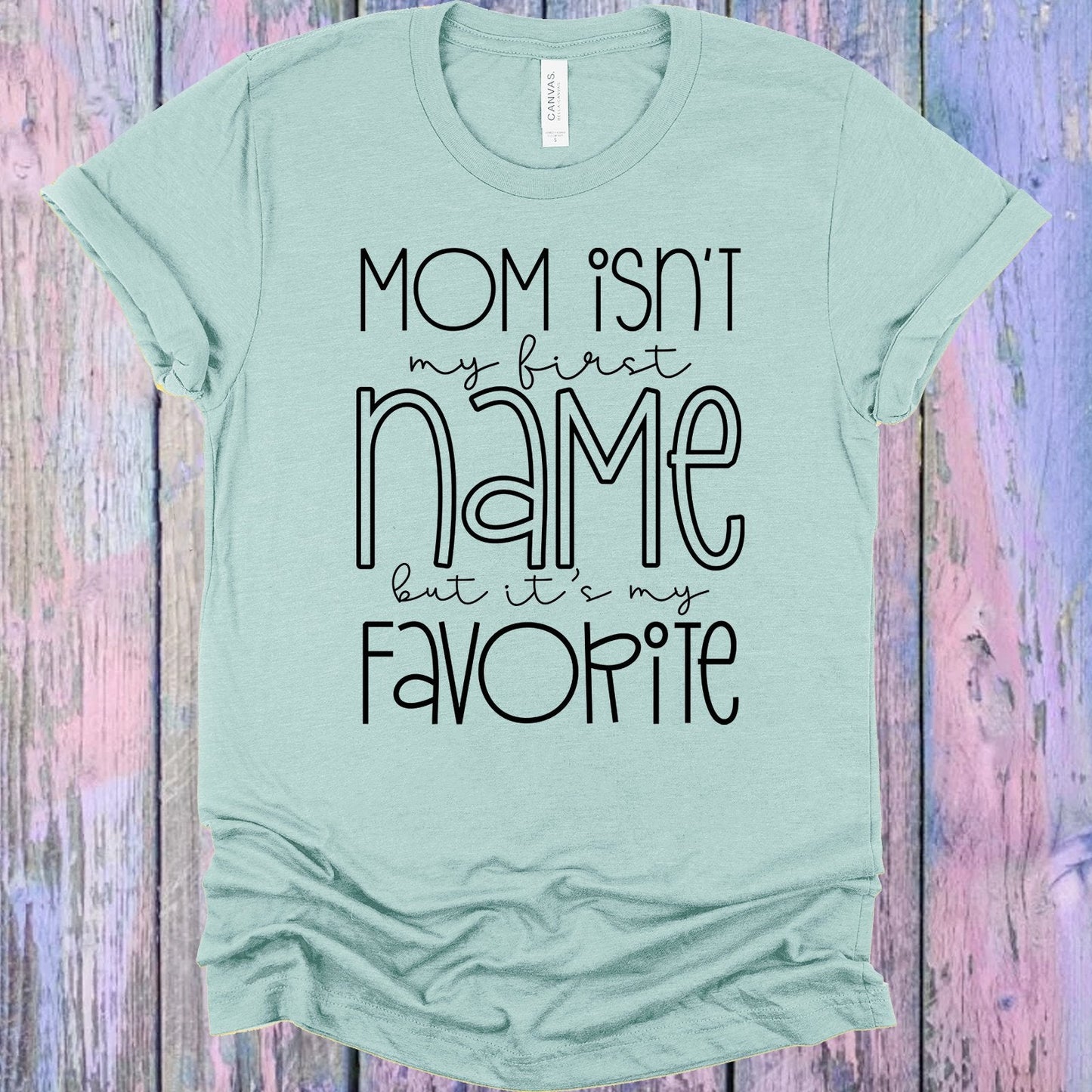 Mom Isn't My First Name But It's My Favorite Graphic Tee