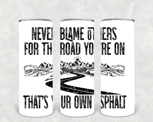 Never Blame Others for the Road You're on That's Your Own Asphalt 20 oz Skinny Tumbler