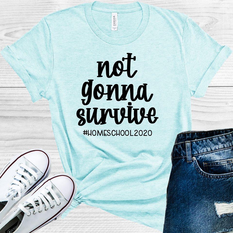 Not Gonna Survive #homeschool2020 Graphic Tee
