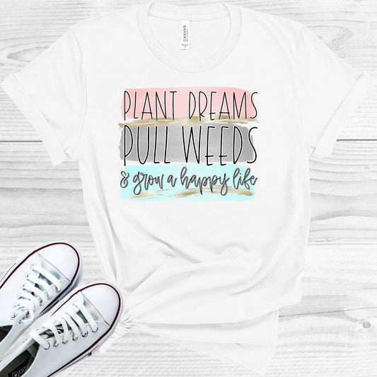 Plant Dreams Pull Weeds & Grow a Happy Life Graphic Tee