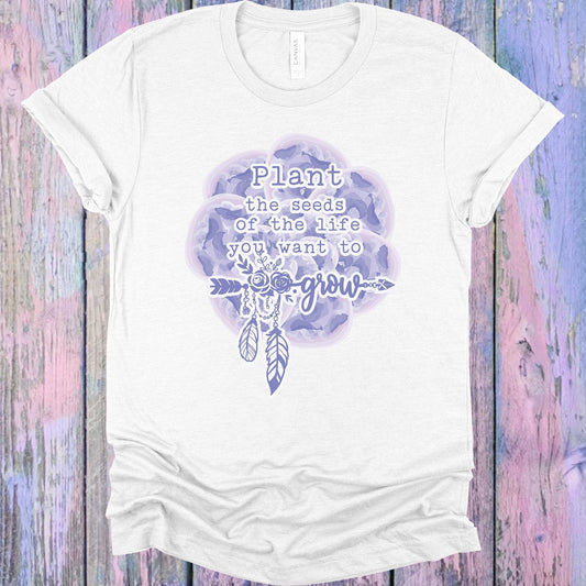 Plant the Seeds of the Life You Want to Grow Graphic Tee