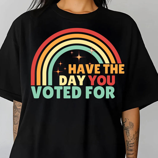 Have the Day You Voted For Graphic Tee