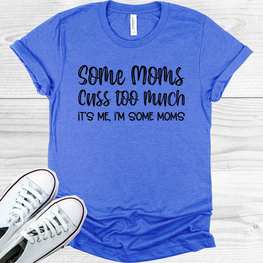Some Moms Cuss Too Much It's Me I'm Some Moms Graphic Tee