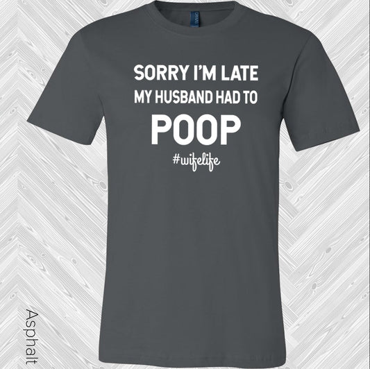 Sorry I'm Late My Husband Had to Poop #wifelife Graphic Tee