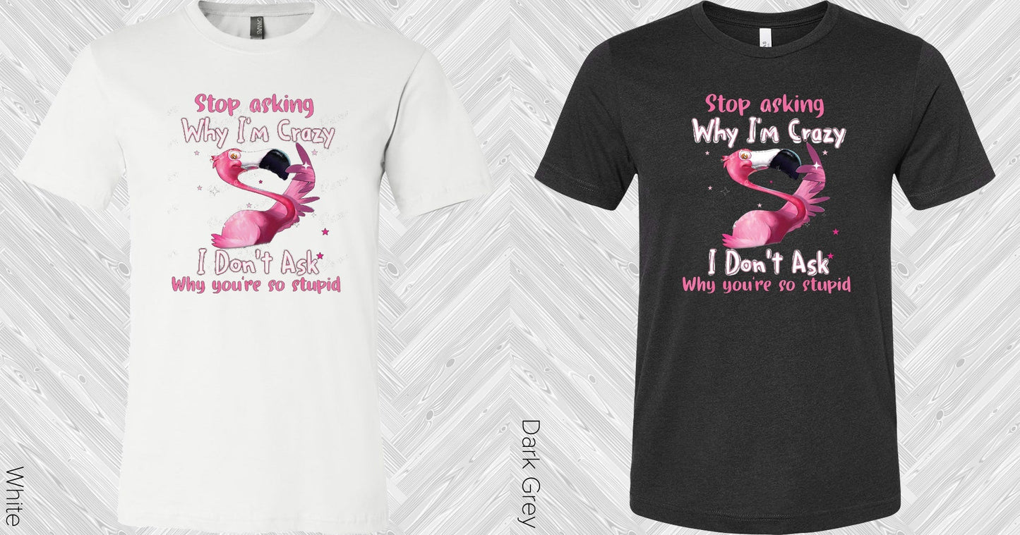 Stop Asking Why I'm Crazy Graphic Tee