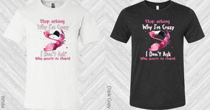 Stop Asking Why I'm Crazy Graphic Tee