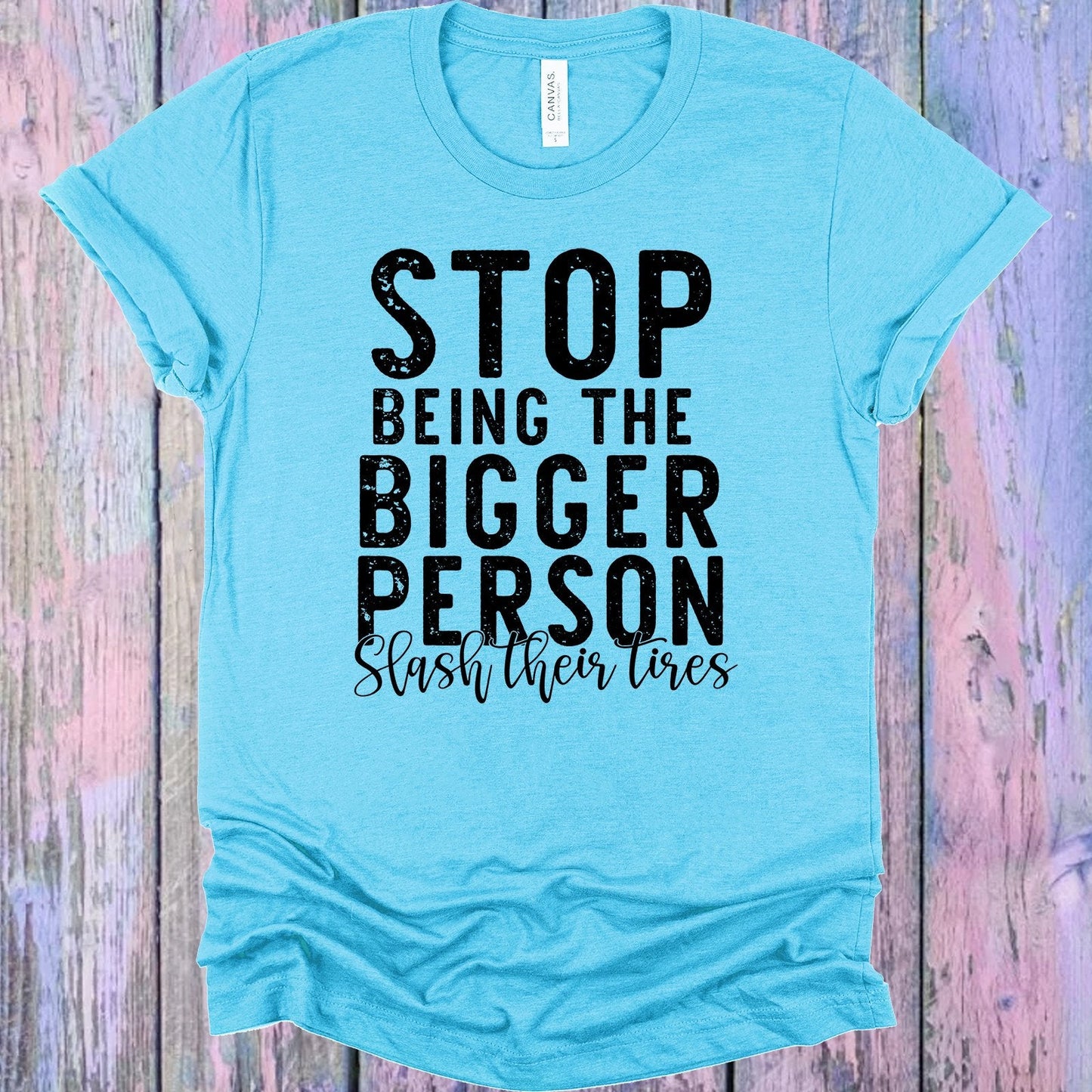 Stop Being the Bigger Person Slash Their Tires Graphic Tee