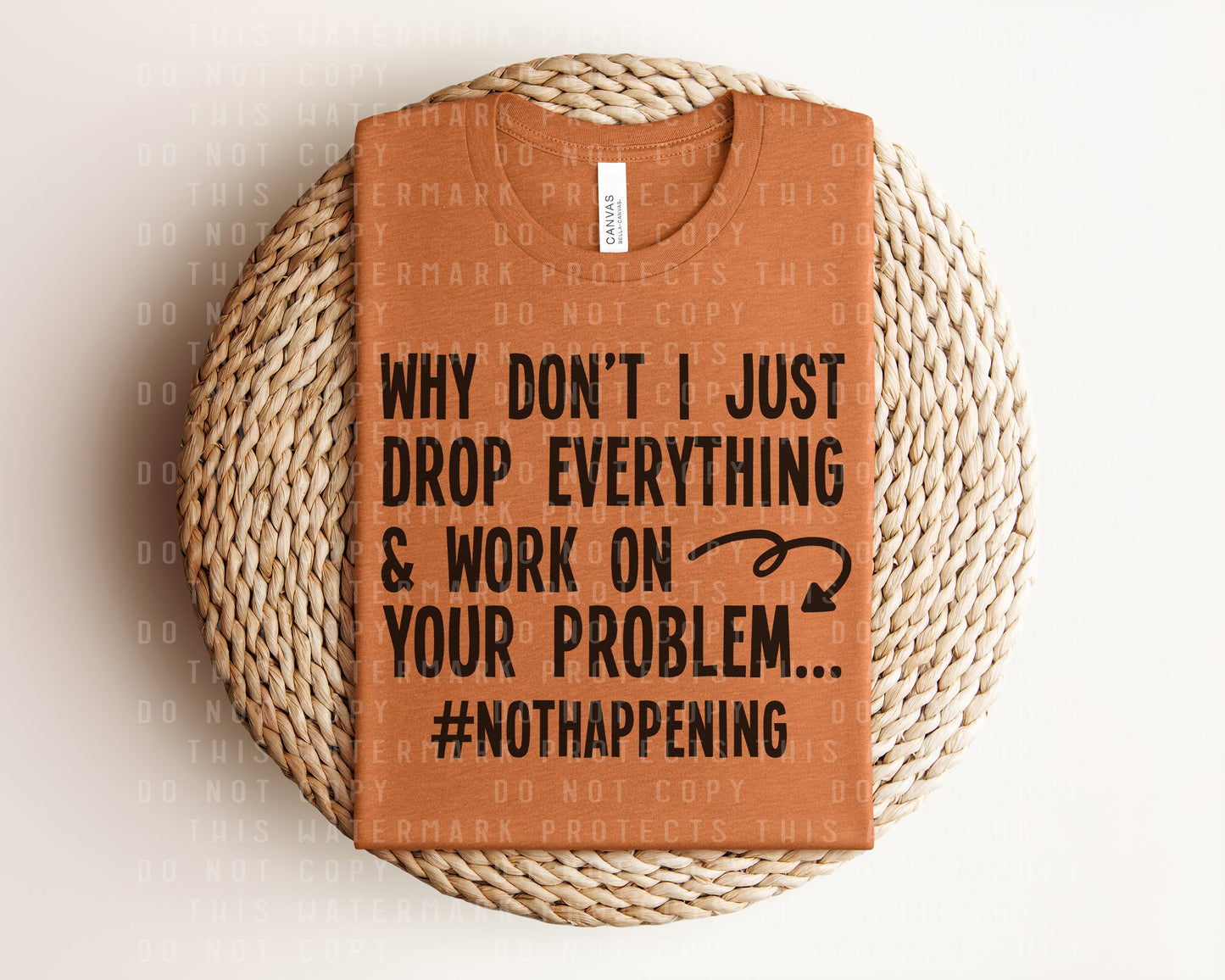 Why Don't I Just Drop Everything and Work on Your Problem Graphic Tee