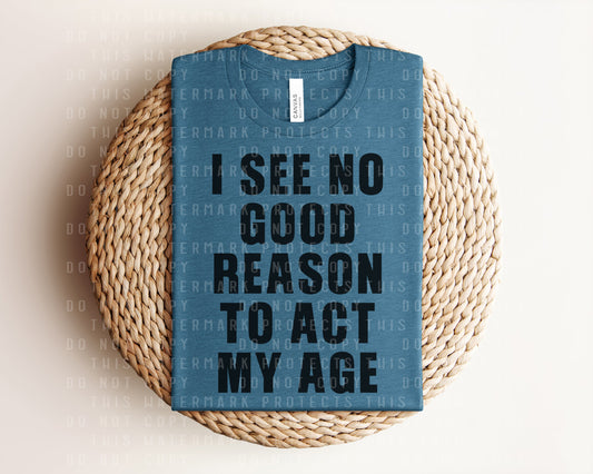 I See No Good Reason To Act My Age Graphic Tee