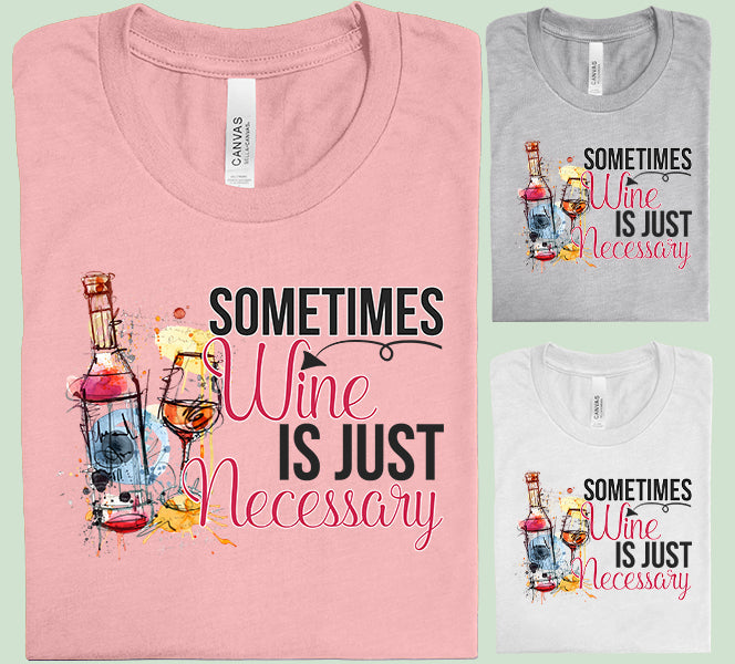 Sometimes Wine is Just Necessary - Graphic Tee