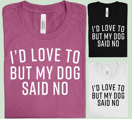 I'd Love to But My Dog Said No - Graphic Tee