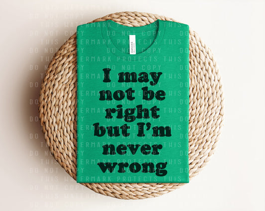 I May Not Be Right But I'm Never Wrong Graphic Tee
